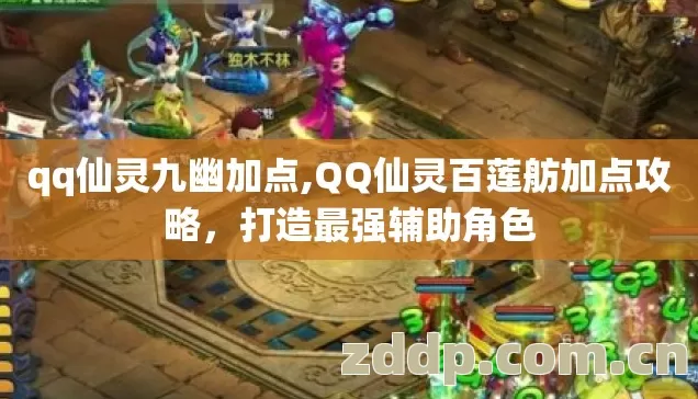 qq仙灵九幽加点,QQ仙灵百莲舫加点攻略,打造最强辅助角色 qq仙灵九幽加点,QQ仙灵百莲舫加点攻略,打造最强辅助角色