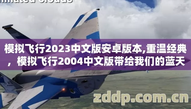 模拟飞行2023中文版安卓版本,重温经典,模拟飞行2004中文版带给我们的蓝天记忆 模拟飞行2023中文版安卓版本,重温经典,模拟飞行2004中文版带给我们的蓝天记忆