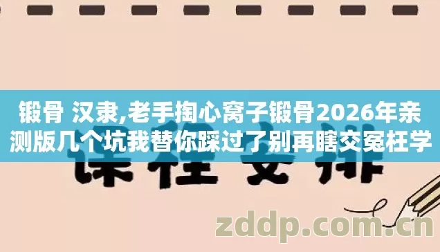 锻骨 汉隶,老手掏心窝子锻骨2026年亲测版几个坑我替你踩过了别再瞎交冤枉学费 锻骨 汉隶,老手掏心窝子锻骨2026年亲测版几个坑我替你踩过了别再瞎交冤枉学费