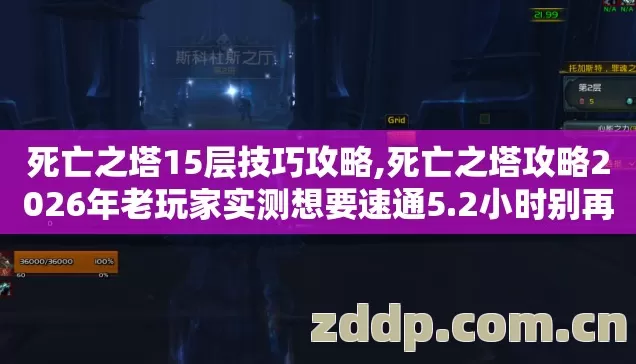 死亡之塔15层技巧攻略,死亡之塔攻略2026年老玩家实测想要速通5.2小时别再盲踩坑先做这一件事 死亡之塔15层技巧攻略,死亡之塔攻略2026年老玩家实测想要速通5.2小时别再盲踩坑先做这一件事
