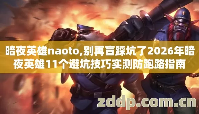 暗夜英雄naoto,别再盲踩坑了2026年暗夜英雄11个避坑技巧实测防跑路指南 暗夜英雄naoto,别再盲踩坑了2026年暗夜英雄11个避坑技巧实测防跑路指南