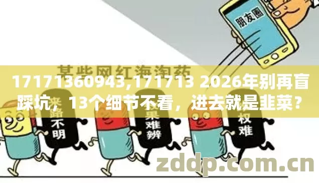 17171360943,171713 2026年别再盲踩坑，13个细节不看，进去就是韭菜？