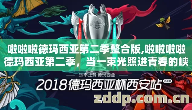 啦啦啦德玛西亚第二季整合版,啦啦啦啦德玛西亚第二季,当一束光照进青春的峡谷 啦啦啦德玛西亚第二季整合版,啦啦啦啦德玛西亚第二季,当一束光照进青春的峡谷
