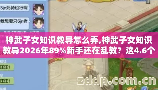 神武子女知识教导怎么弄,神武子女知识教导2026年89%新手还在乱教?这4.6个细节毁所有! 神武子女知识教导怎么弄,神武子女知识教导2026年89%新手还在乱教?这4.6个细节毁所有!