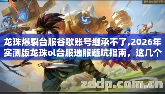龙珠爆裂台服谷歌账号继承不了,2026年实测版龙珠ol台服选服避坑指南,这几个版本我替你试过了 龙珠爆裂台服谷歌账号继承不了,2026年实测版龙珠ol台服选服避坑指南,这几个版本我替你试过了