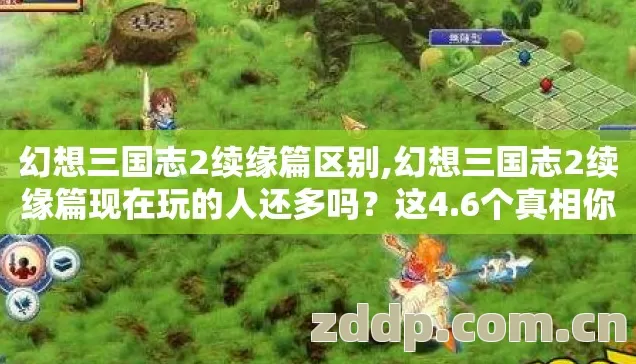 幻想三国志2续缘篇区别,幻想三国志2续缘篇现在玩的人还多吗?这4.6个真相你可能不知道 幻想三国志2续缘篇区别,幻想三国志2续缘篇现在玩的人还多吗?这4.6个真相你可能不知道