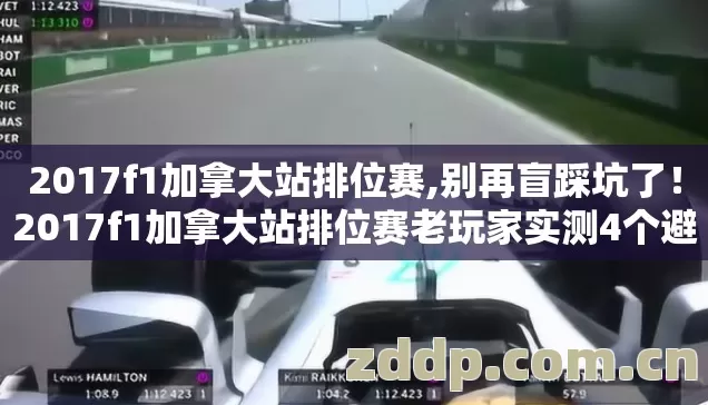 2017f1加拿大站排位赛,别再盲踩坑了!2017f1加拿大站排位赛老玩家实测4个避坑技巧,看完直接选? 2017f1加拿大站排位赛,别再盲踩坑了!2017f1加拿大站排位赛老玩家实测4个避坑技巧,看完直接选?