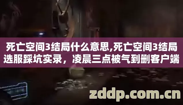 死亡空间3结局什么意思,死亡空间3结局选服踩坑实录，凌晨三点被气到删客户端的兄弟，这篇能救命