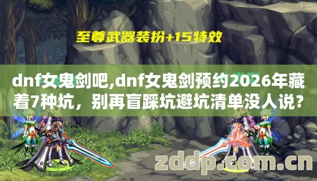 dnf女鬼剑吧,dnf女鬼剑预约2026年藏着7种坑，别再盲踩坑避坑清单没人说？
