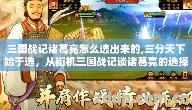三国战记诸葛亮怎么选出来的,三分天下始于选，从街机三国战记谈诸葛亮的选择哲学
