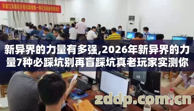 新异界的力量有多强,2026年新异界的力量7种必踩坑别再盲踩坑真老玩家实测你中了几个? 新异界的力量有多强,2026年新异界的力量7种必踩坑别再盲踩坑真老玩家实测你中了几个?