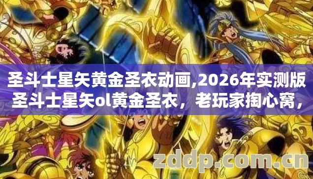 圣斗士星矢黄金圣衣动画,2026年实测版圣斗士星矢ol黄金圣衣,老玩家掏心窝,这几个坑我替你踩过了 圣斗士星矢黄金圣衣动画,2026年实测版圣斗士星矢ol黄金圣衣,老玩家掏心窝,这几个坑我替你踩过了