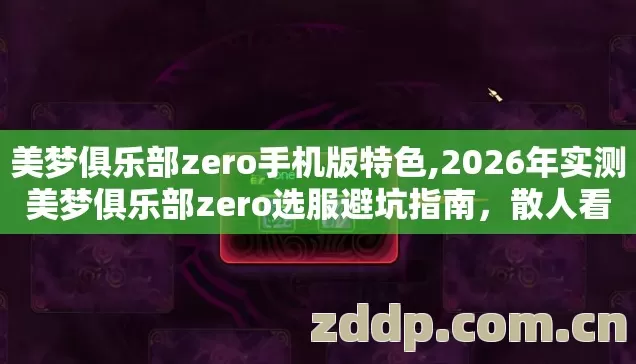 美梦俱乐部zero手机版特色,2026年实测美梦俱乐部zero选服避坑指南,散人看完直接起飞 美梦俱乐部zero手机版特色,2026年实测美梦俱乐部zero选服避坑指南,散人看完直接起飞