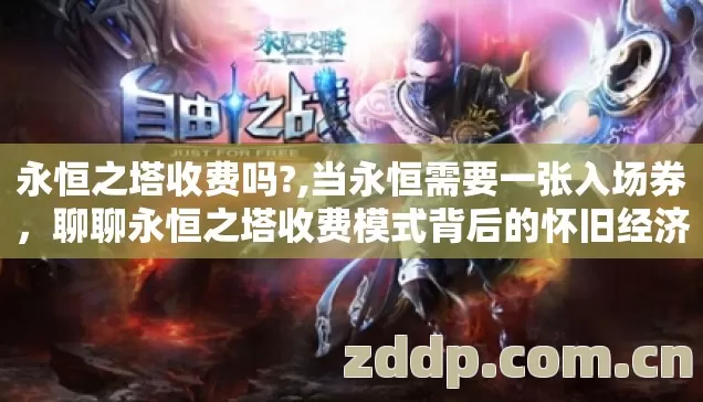 永恒之塔收费吗?,当永恒需要一张入场券，聊聊永恒之塔收费模式背后的怀旧经济学
