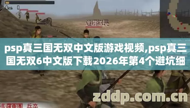 psp真三国无双中文版游戏视频,psp真三国无双6中文版下载2026年第4个避坑细节不看,亏的是你自己 psp真三国无双中文版游戏视频,psp真三国无双6中文版下载2026年第4个避坑细节不看,亏的是你自己