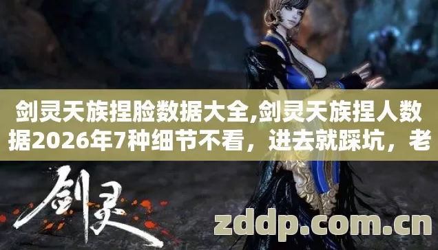剑灵天族捏脸数据大全,剑灵天族捏人数据2026年7种细节不看，进去就踩坑，老玩家实测避坑清单