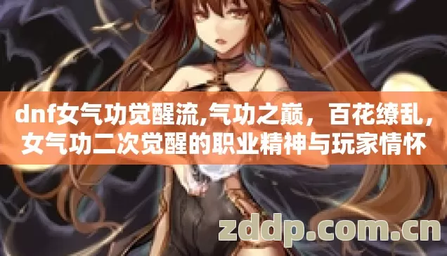 dnf女气功觉醒流,气功之巅,百花缭乱,女气功二次觉醒的职业精神与玩家情怀 dnf女气功觉醒流,气功之巅,百花缭乱,女气功二次觉醒的职业精神与玩家情怀