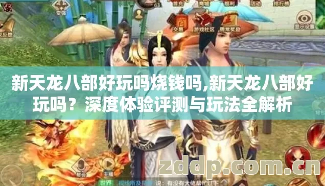 新天龙八部好玩吗烧钱吗,新天龙八部好玩吗?深度体验评测与玩法全解析 新天龙八部好玩吗烧钱吗,新天龙八部好玩吗?深度体验评测与玩法全解析