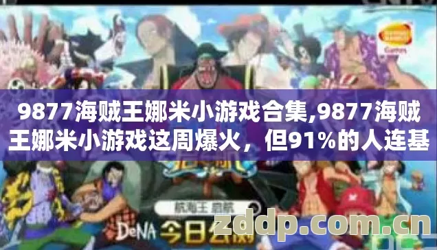 9877海贼王娜米小游戏合集,9877海贼王娜米小游戏这周爆火，但91%的人连基础玩法都搞错了
