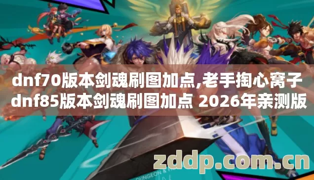 dnf70版本剑魂刷图加点,老手掏心窝子 dnf85版本剑魂刷图加点 2026年亲测版 几个坑我替你踩过了别乱交学费 dnf70版本剑魂刷图加点,老手掏心窝子 dnf85版本剑魂刷图加点 2026年亲测版 几个坑我替你踩过了别乱交学费