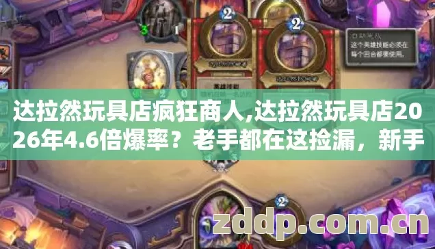 达拉然玩具店疯狂商人,达拉然玩具店2026年4.6倍爆率?老手都在这捡漏,新手还在交学费! 达拉然玩具店疯狂商人,达拉然玩具店2026年4.6倍爆率?老手都在这捡漏,新手还在交学费!