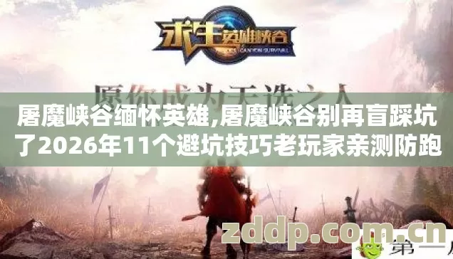 屠魔峡谷缅怀英雄,屠魔峡谷别再盲踩坑了2026年11个避坑技巧老玩家亲测防跑路指南看完省半年烟钱 屠魔峡谷缅怀英雄,屠魔峡谷别再盲踩坑了2026年11个避坑技巧老玩家亲测防跑路指南看完省半年烟钱