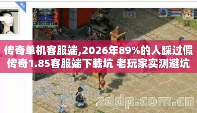传奇单机客服端,2026年89%的人踩过假传奇1.85客服端下载坑 老玩家实测避坑清单别乱点 传奇单机客服端,2026年89%的人踩过假传奇1.85客服端下载坑 老玩家实测避坑清单别乱点