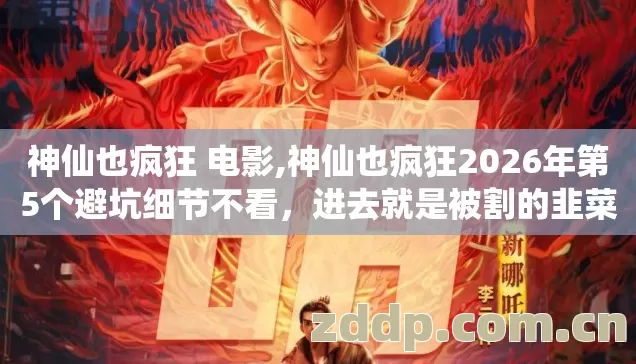 神仙也疯狂 电影,神仙也疯狂2026年第5个避坑细节不看,进去就是被割的韭菜? 神仙也疯狂 电影,神仙也疯狂2026年第5个避坑细节不看,进去就是被割的韭菜?