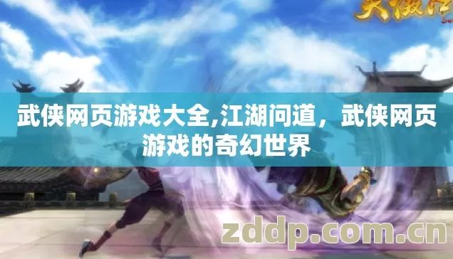 武侠网页游戏大全,江湖问道,武侠网页游戏的奇幻世界 武侠网页游戏大全,江湖问道,武侠网页游戏的奇幻世界