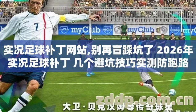 实况足球补丁网站,别再盲踩坑了 2026年实况足球补丁 几个避坑技巧实测防跑路指南? 实况足球补丁网站,别再盲踩坑了 2026年实况足球补丁 几个避坑技巧实测防跑路指南?