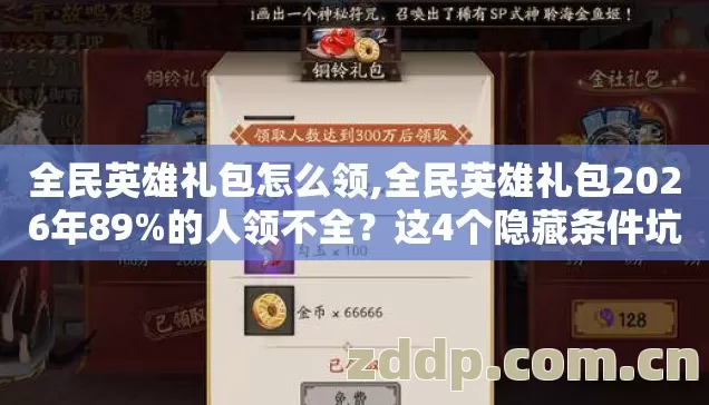全民英雄礼包怎么领,全民英雄礼包2026年89%的人领不全?这4个隐藏条件坑哭老玩家 全民英雄礼包怎么领,全民英雄礼包2026年89%的人领不全?这4个隐藏条件坑哭老玩家