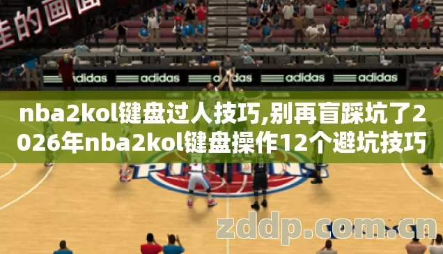 nba2kol键盘过人技巧,别再盲踩坑了2026年nba2kol键盘操作12个避坑技巧实测防跑路指南 nba2kol键盘过人技巧,别再盲踩坑了2026年nba2kol键盘操作12个避坑技巧实测防跑路指南