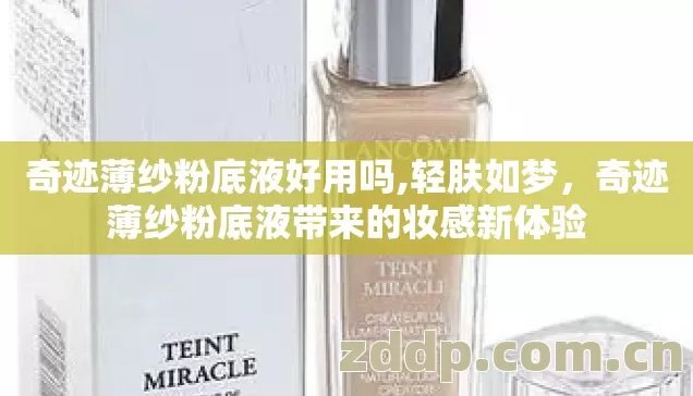 奇迹薄纱粉底液好用吗,轻肤如梦,奇迹薄纱粉底液带来的妆感新体验 奇迹薄纱粉底液好用吗,轻肤如梦,奇迹薄纱粉底液带来的妆感新体验