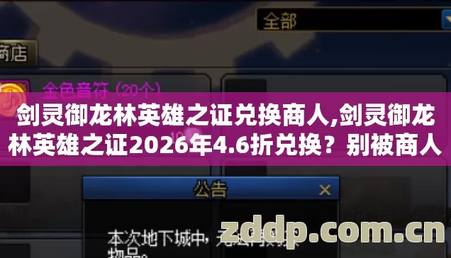 剑灵御龙林英雄之证兑换商人,剑灵御龙林英雄之证2026年4.6折兑换?别被商人忽悠瘸了! 剑灵御龙林英雄之证兑换商人,剑灵御龙林英雄之证2026年4.6折兑换?别被商人忽悠瘸了!
