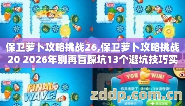 保卫萝卜攻略挑战26,保卫萝卜攻略挑战20 2026年别再盲踩坑13个避坑技巧实测防跑路? 保卫萝卜攻略挑战26,保卫萝卜攻略挑战20 2026年别再盲踩坑13个避坑技巧实测防跑路?