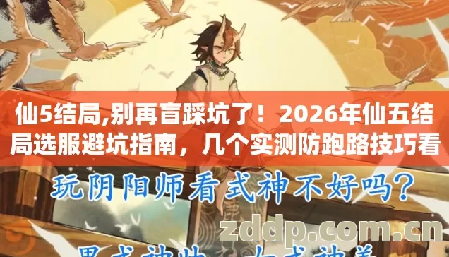 仙5结局,别再盲踩坑了！2026年仙五结局选服避坑指南，几个实测防跑路技巧看完直接选？