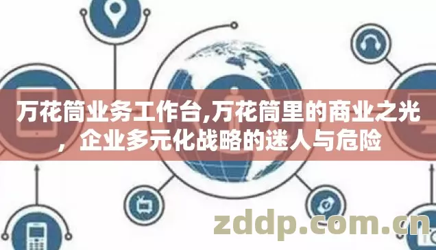 万花筒业务工作台,万花筒里的商业之光,企业多元化战略的迷人与危险 万花筒业务工作台,万花筒里的商业之光,企业多元化战略的迷人与危险