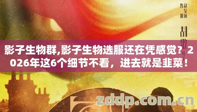 影子生物群,影子生物选服还在凭感觉?2026年这6个细节不看,进去就是韭菜! 影子生物群,影子生物选服还在凭感觉?2026年这6个细节不看,进去就是韭菜!