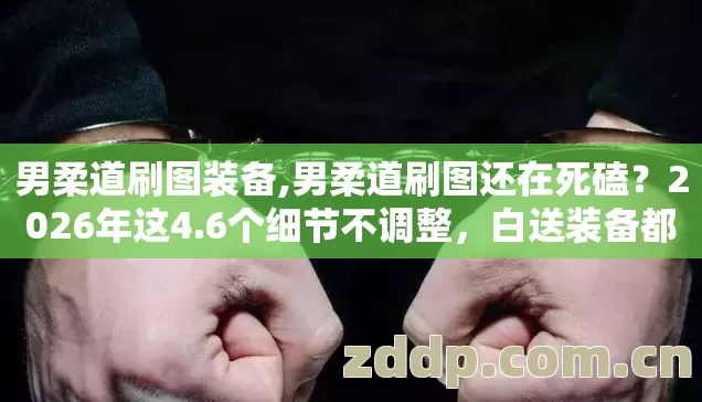 男柔道刷图装备,男柔道刷图还在死磕?2026年这4.6个细节不调整,白送装备都捡不到 男柔道刷图装备,男柔道刷图还在死磕?2026年这4.6个细节不调整,白送装备都捡不到
