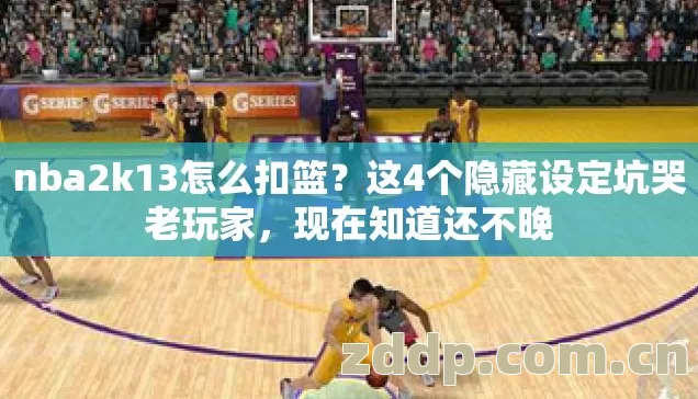 nba2k13怎么扣篮?这4个隐藏设定坑哭老玩家,现在知道还不晚 nba2k13怎么扣篮?这4个隐藏设定坑哭老玩家,现在知道还不晚