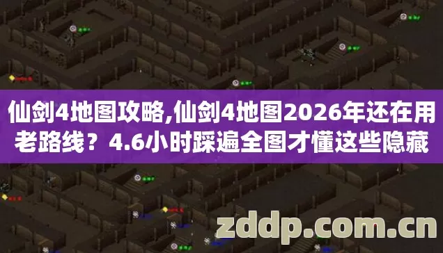 仙剑4地图攻略,仙剑4地图2026年还在用老路线?4.6小时踩遍全图才懂这些隐藏点 仙剑4地图攻略,仙剑4地图2026年还在用老路线?4.6小时踩遍全图才懂这些隐藏点