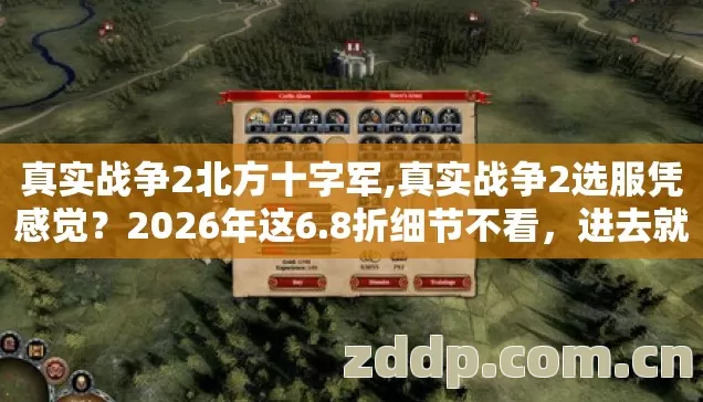 真实战争2北方十字军,真实战争2选服凭感觉?2026年这6.8折细节不看,进去就是韭菜? 真实战争2北方十字军,真实战争2选服凭感觉?2026年这6.8折细节不看,进去就是韭菜?