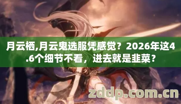 月云栖,月云鬼选服凭感觉?2026年这4.6个细节不看,进去就是韭菜? 月云栖,月云鬼选服凭感觉?2026年这4.6个细节不看,进去就是韭菜?