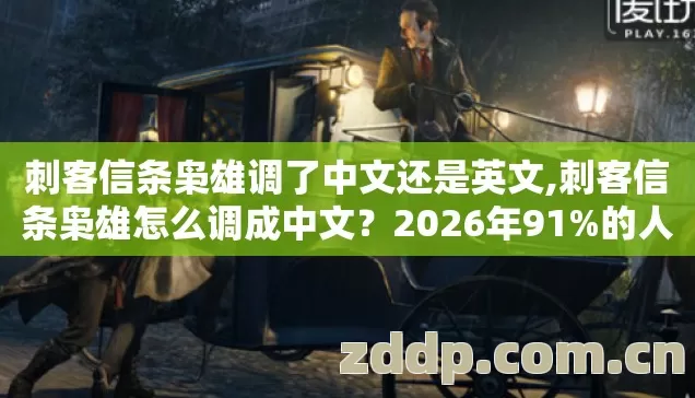 刺客信条枭雄调了中文还是英文,刺客信条枭雄怎么调成中文?2026年91%的人还在踩这3个坑,看完直接省5.2小时 刺客信条枭雄调了中文还是英文,刺客信条枭雄怎么调成中文?2026年91%的人还在踩这3个坑,看完直接省5.2小时