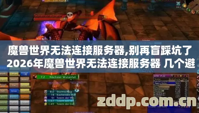 魔兽世界无法连接服务器,别再盲踩坑了 2026年魔兽世界无法连接服务器 几个避坑技巧实测防跑路指南? 魔兽世界无法连接服务器,别再盲踩坑了 2026年魔兽世界无法连接服务器 几个避坑技巧实测防跑路指南?