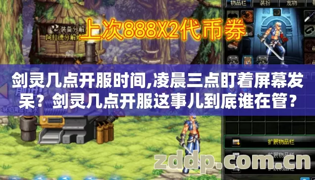 剑灵几点开服时间,凌晨三点盯着屏幕发呆?剑灵几点开服这事儿到底谁在管? 剑灵几点开服时间,凌晨三点盯着屏幕发呆?剑灵几点开服这事儿到底谁在管?