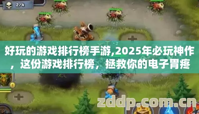 好玩的游戏排行榜手游,2025年必玩神作，这份游戏排行榜，拯救你的电子胃疼