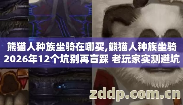 熊猫人种族坐骑在哪买,熊猫人种族坐骑2026年12个坑别再盲踩 老玩家实测避坑清单看完直接选? 熊猫人种族坐骑在哪买,熊猫人种族坐骑2026年12个坑别再盲踩 老玩家实测避坑清单看完直接选?
