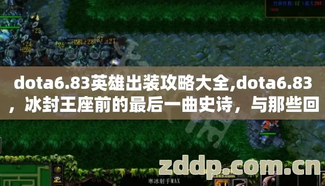 dota6.83英雄出装攻略大全,dota6.83,冰封王座前的最后一曲史诗,与那些回不去的青春 dota6.83英雄出装攻略大全,dota6.83,冰封王座前的最后一曲史诗,与那些回不去的青春