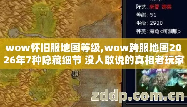 wow怀旧服地图等级,wow跨服地图2026年7种隐藏细节 没人敢说的真相老玩家实测别再盲踩坑